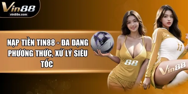 Nạp Tiền TIN88 - Đa Dạng Phương Thức, Xử Lý Siêu Tốc