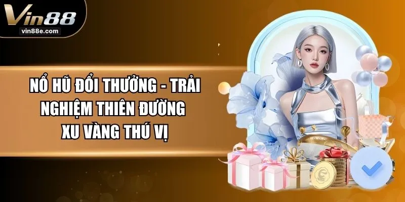 Nổ Hũ Đổi Thưởng - Trải Nghiệm Thiên Đường Xu Vàng Thú Vị