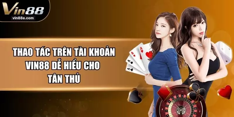 Thao tác trên tài khoản VIN88 dễ hiểu cho tân thủ