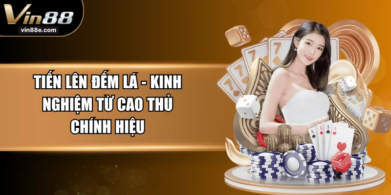 Tiến Lên Đếm Lá - Kinh Nghiệm Từ Cao Thủ Chính Hiệu