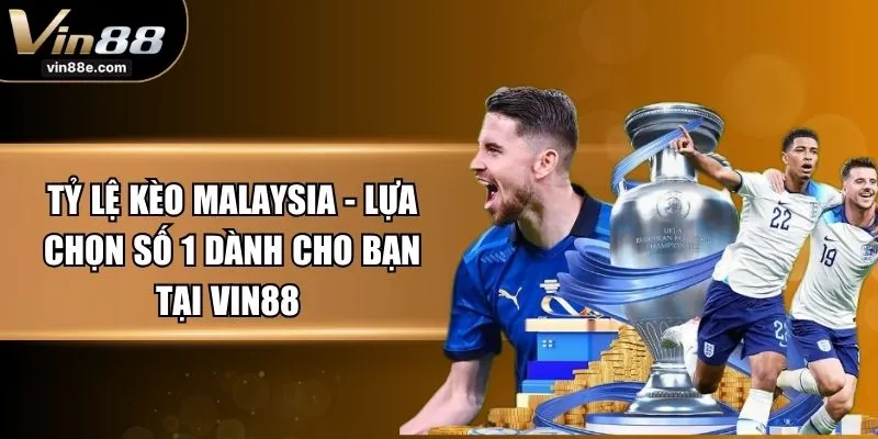 Tỷ Lệ Kèo Malaysia - Lựa Chọn Số 1 Dành Cho Bạn Tại VIN88